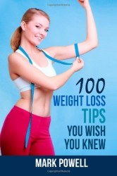 100 Weight Loss Tips You Wish You Knew: The Best Quick and Easy Ways To Lose Weight and Stay Healthy
