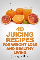 40 Juicing Recipes For Weight Loss and Healthy Living (Juicer Recipes Book)