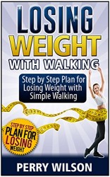 Losing Weight with Walking: Step by Step Plan for Losing Weight with Simple Walking (Losing Weight with Walking, walking for weight loss, walking for fitness)