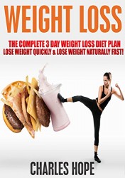 Weight Loss: The Complete 3 Day Weight Loss Diet Plan – Lose Weight Quickly & Lose Weight Naturally Fast! (Lose Weight Naturally Fast,  Lose Weight Quickly, … Diet Plan, Diet Plan, Lose Weight Fast)