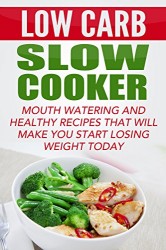 Low Carb Slow Cooker: Mouth Watering And Healthy Recipes That Will Make You Start Losing Weight Today (Low carb and Keto weight loss cookbook)