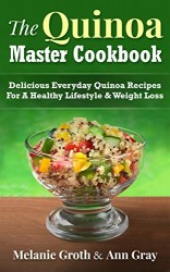 The Quinoa Master Cookbook: Delicious Everyday Quinoa Recipes For A Healthy Lifestyle & Weight Loss