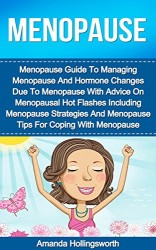 Menopause: Menopause Guide To Managing Menopause And Hormone Changes Due To Menopause With Strategies For Menopausal Hot Flashes Including Menopause Tips For Improved Women’s Health During Menopause