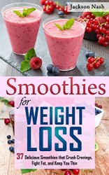 Smoothies for Weight Loss: 37 Delicious Smoothies That Crush Cravings, Fight Fat, And Keep You Thin (Smoothie Recipes – Green Smoothies – Fat Loss – Smoothie Recipes – Diet)
