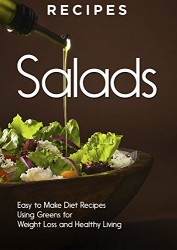 RECIPES: SALADS – Easy To Make, Diet Recipes, Weight Loss, And Healthy Living (Nutrition Plan, Salad Recipes, Salad Cookbook, Salad diet, Green diet, Fiber,  Fruits and Vegetables)