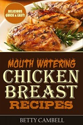 Chicken Recipes: Mouth Watering Chicken Breast Recipes – Quick & Easy Delicious Recipes!