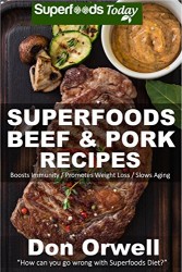Superfoods Beef & Pork Recipes: Over 65 Quick & Easy Gluten Free Low Cholesterol Whole Foods Recipes full of Antioxidants & Phytochemicals (Natural Weight Loss Transformation Book 122)