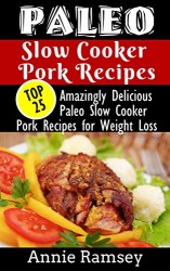 Paleo Slow Cooker Pork Recipes: Top 25 Amazingly Delicious Paleo Slow Cooker Pork Recipes for Weight Loss & for People On-The-Go!