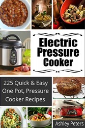 Electric Pressure Cooker:  225 Quick & Easy, One Pot, Pressure Cooker Recipes (Pressure Cooker Cookbook, Quick and Easy Recipes, Pressure Cooker Meals)