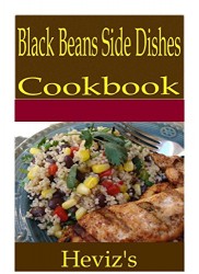 Black Beans Side Dishes 101. Delicious, Nutritious, Low Budget, Mouth Watering Black Beans Side Dishes Cookbook