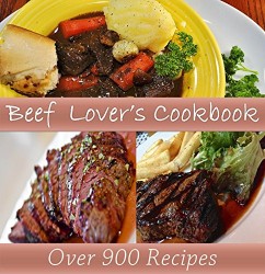 Beef Recipes: The Big Beef Cookbook with Over 900 Delicious Beef Recipes for Every Kind of Beef Dish Imaginable (beef cookbook, beef recipes, beef, beef recipe book)